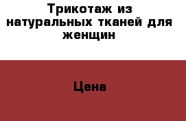 Трикотаж из натуральных тканей для женщин. › Цена ­ 390 - Белгородская обл., Корочанский р-н, Веселый хутор Одежда, обувь и аксессуары » Женская одежда и обувь   